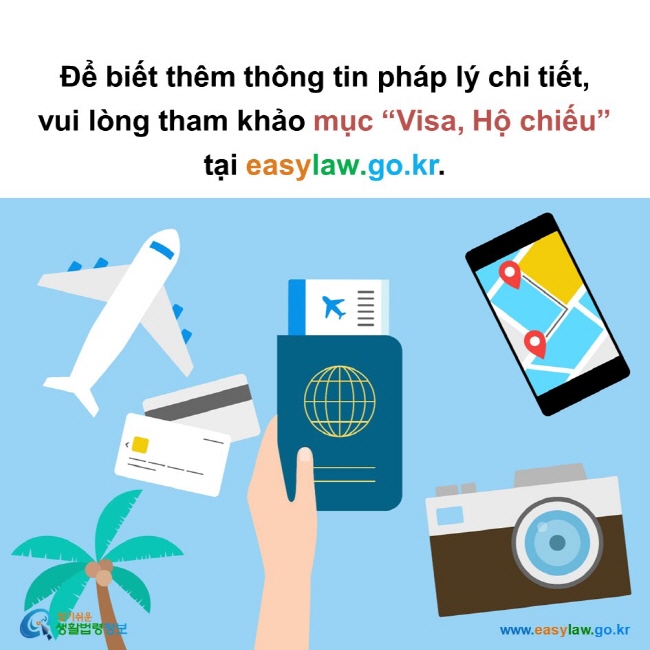 Để biết thêm thông tin pháp lý chi tiết,  vui lòng tham khảo mục “Visa, Hộ chiếu” tại easylaw.go.kr.